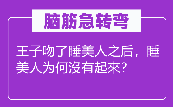 脑筋急转弯：王子吻了睡美人之后，睡美人为何沒有起來？