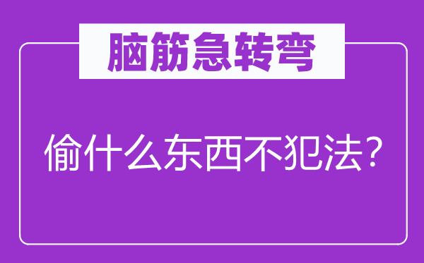 脑筋急转弯：偷什么东西不犯法？