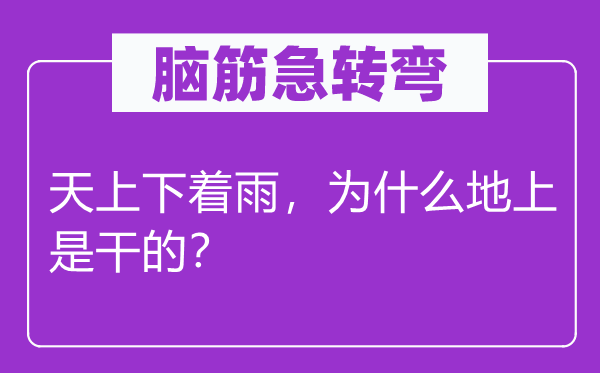 脑筋急转弯：天上下着雨，为什么地上是干的？