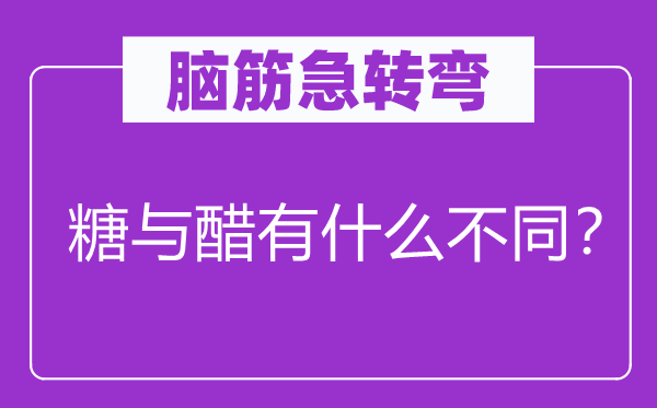 脑筋急转弯：糖与醋有什么不同？