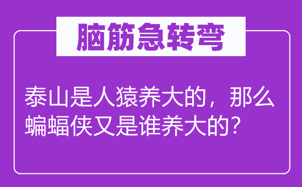 脑筋急转弯：泰山是人猿养大的，那么蝙蝠侠又是谁养大的？