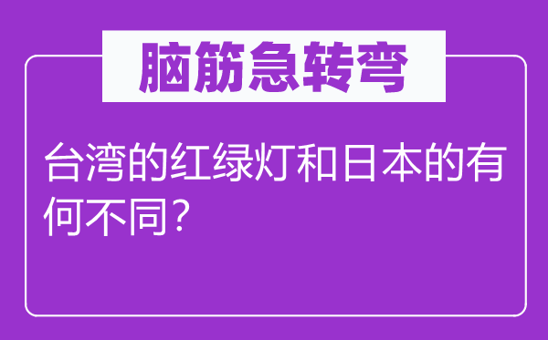 脑筋急转弯：台湾的红绿灯和日本的有何不同？