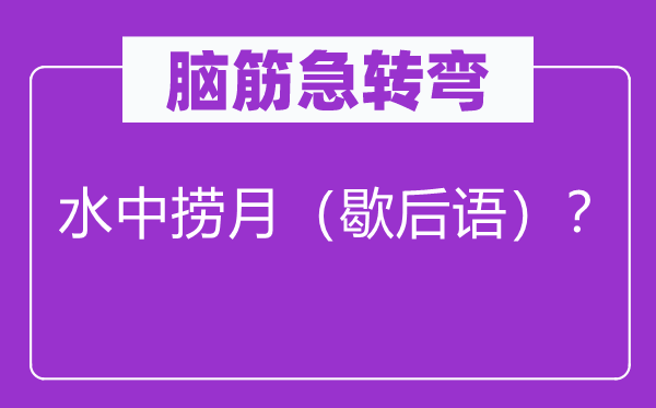 脑筋急转弯：水中捞月（歇后语）？