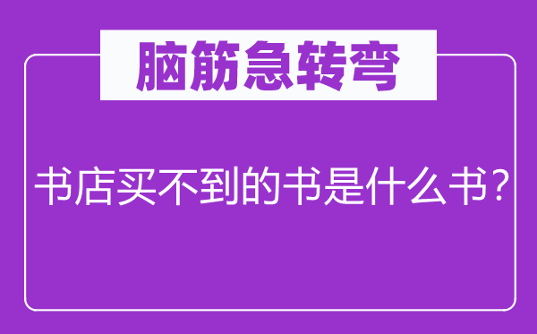 脑筋急转弯：书店买不到的书是什么书？