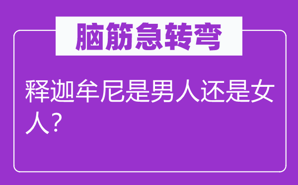 脑筋急转弯：释迦牟尼是男人还是女人？