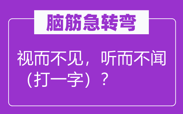 脑筋急转弯：视而不见，听而不闻（打一字）？