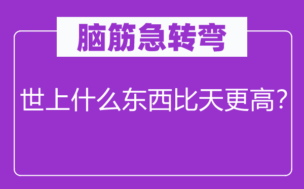 脑筋急转弯：世上什么东西比天更高？