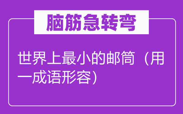 脑筋急转弯：世界上最小的邮筒（用一成语形容）