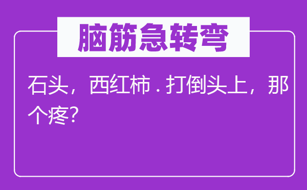 脑筋急转弯：石头，西红柿.打倒头上，那个疼？