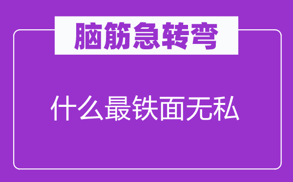 脑筋急转弯：什么最铁面无私