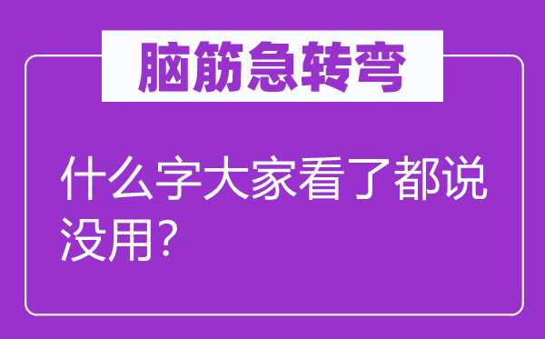 脑筋急转弯：什么字大家看了都说没用？