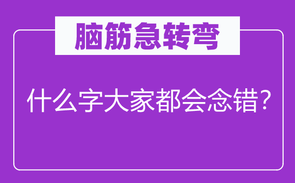 脑筋急转弯：什么字大家都会念错？