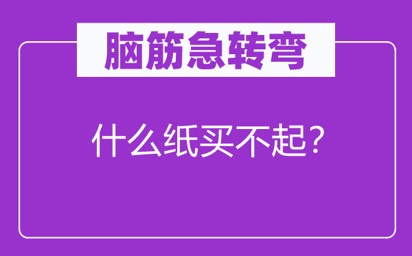 脑筋急转弯：什么纸买不起？