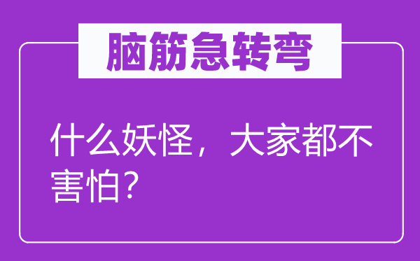 脑筋急转弯：什么妖怪，大家都不害怕？