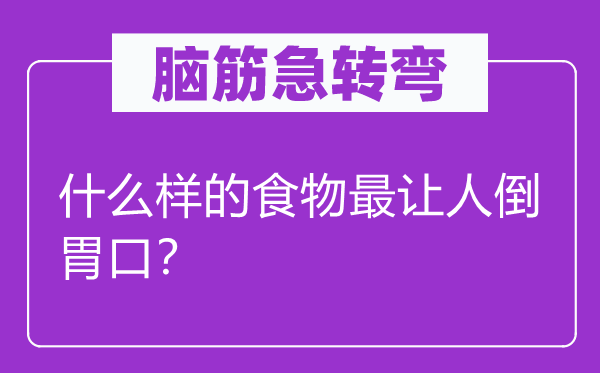 脑筋急转弯：什么样的食物最让人倒胃口？