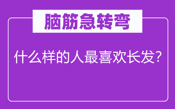 脑筋急转弯：什么样的人最喜欢长发？