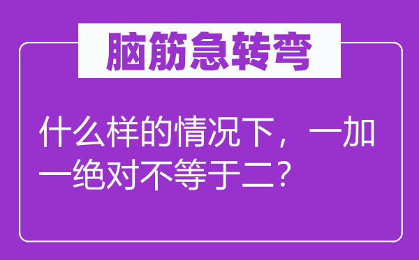 脑筋急转弯：什么样的情况下，一加一绝对不等于二？