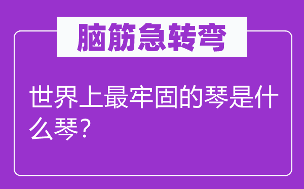 脑筋急转弯：世界上最牢固的琴是什么琴？