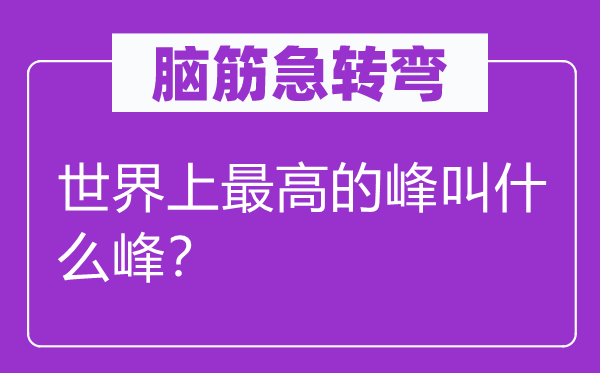 脑筋急转弯：世界上最高的峰叫什么峰？