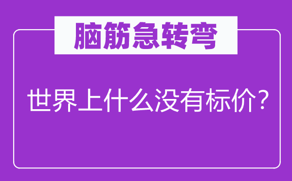 脑筋急转弯：世界上什么没有标价？