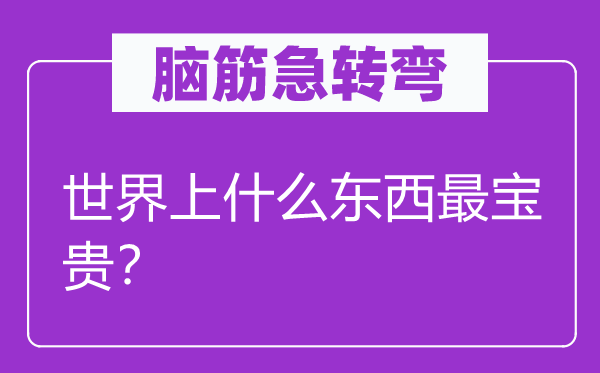 脑筋急转弯：世界上什么东西最宝贵？