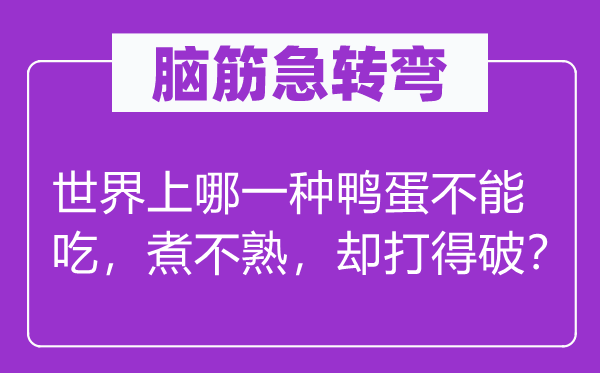 脑筋急转弯：世界上哪一种鸭蛋不能吃，煮不熟，却打得破？