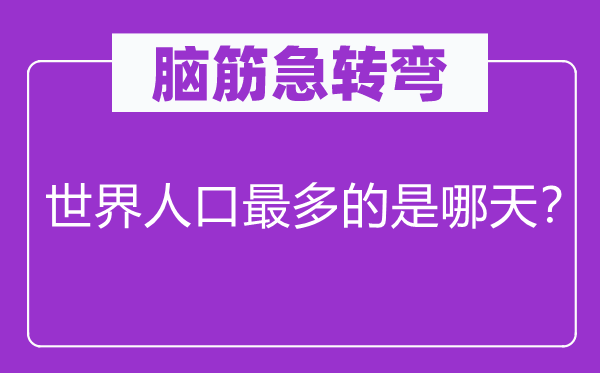 脑筋急转弯：世界人口最多的是哪天？