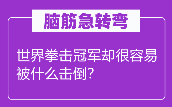 脑筋急转弯：世界拳击冠军却很容易被什么击倒？