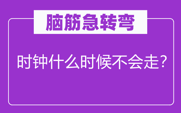 脑筋急转弯：时钟什么时候不会走？