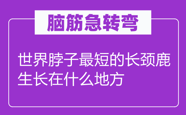 脑筋急转弯：世界脖子最短的长颈鹿生长在什么地方