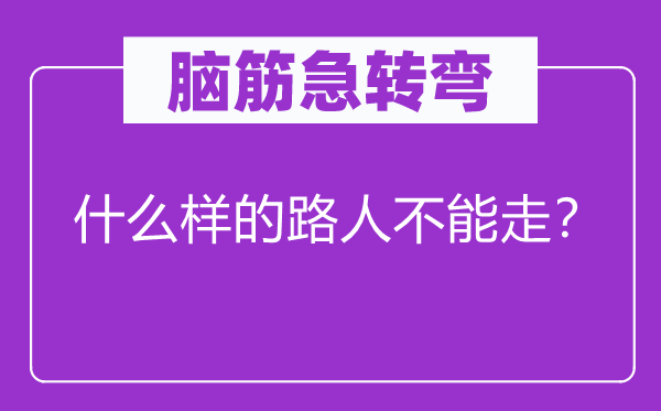 脑筋急转弯：什么样的路人不能走？