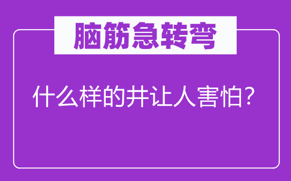 脑筋急转弯：什么样的井让人害怕？