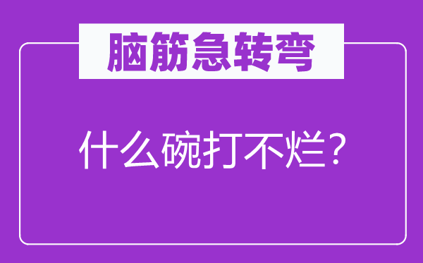 脑筋急转弯：什么碗打不烂？