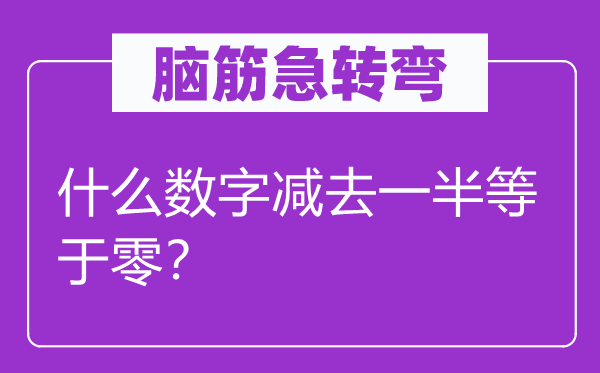 脑筋急转弯：什么数字减去一半等于零？