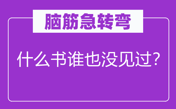 脑筋急转弯：什么书谁也没见过？