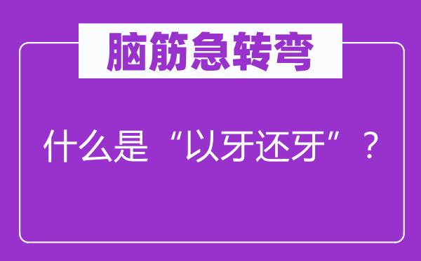 脑筋急转弯：什么是“以牙还牙”？