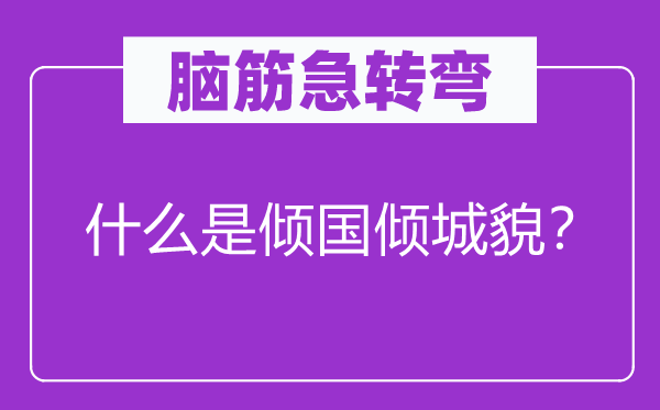 脑筋急转弯：什么是倾国倾城貌？