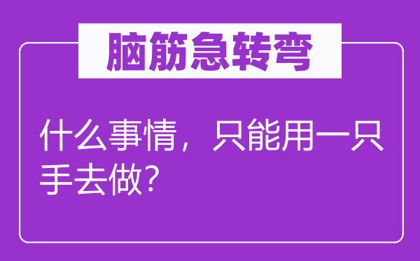 脑筋急转弯：什么事情，只能用一只手去做？