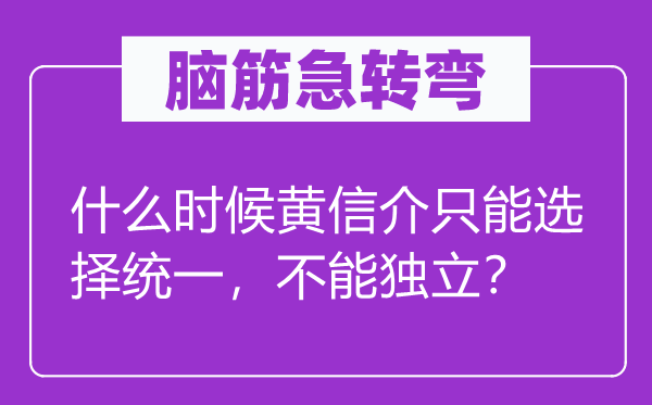 脑筋急转弯：什么时候黄信介只能选择统一，不能独立？