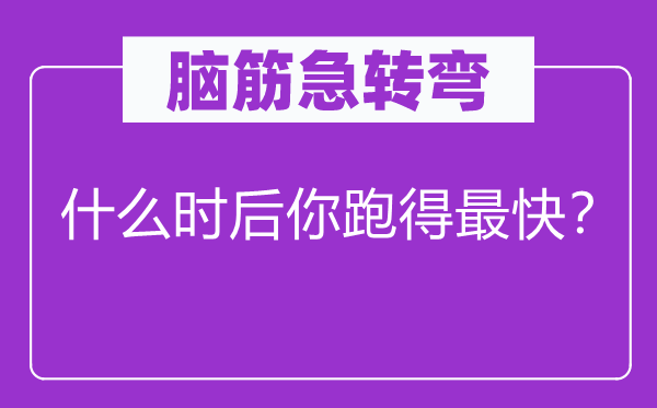 脑筋急转弯：什么时后你跑得最快？