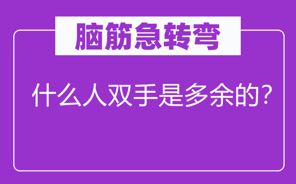 脑筋急转弯：什么人双手是多余的？