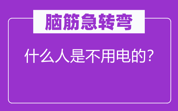 脑筋急转弯：什么人是不用电的？