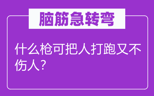 脑筋急转弯：什么枪可把人打跑又不伤人？