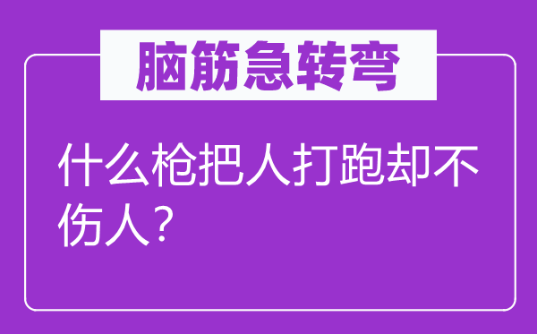 脑筋急转弯：什么枪把人打跑却不伤人？