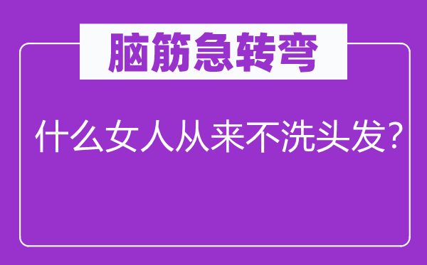 脑筋急转弯：什么女人从来不洗头发？