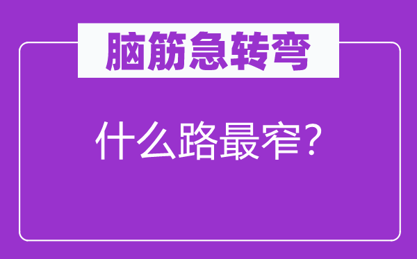 脑筋急转弯：什么路最窄？