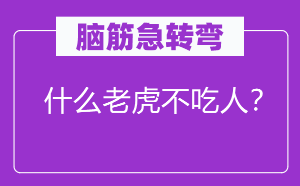 脑筋急转弯：什么老虎不吃人？