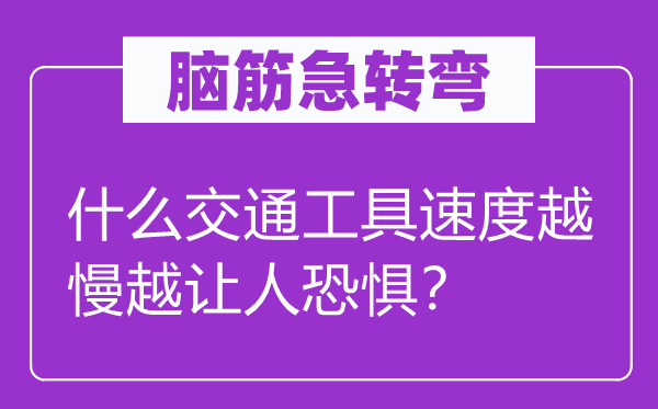 脑筋急转弯：什么交通工具速度越慢越让人恐惧？