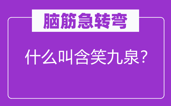 脑筋急转弯：什么叫含笑九泉？