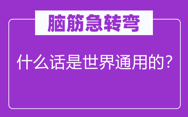 脑筋急转弯：什么话是世界通用的？